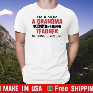 I'm a Mom a Grandma and a retired teacher nothing scares me Tee Shirts