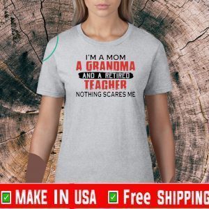 I'm a Mom a Grandma and a retired teacher nothing scares me Tee Shirts