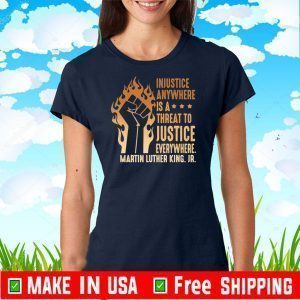 Injustice Anywhere Is A Threat To Justice Everywhere Martin Luther King Jr Black Lives Matter Tee Shirts