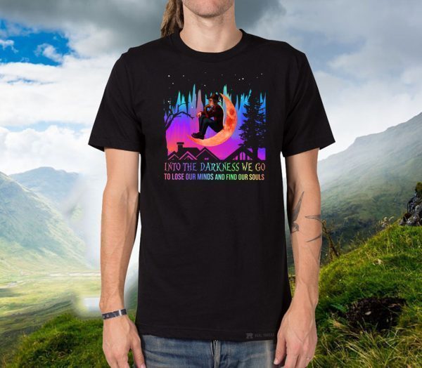 Into The Darkness We Go To Lose Our Minds And Find Our Souls 2020 T-Shirt