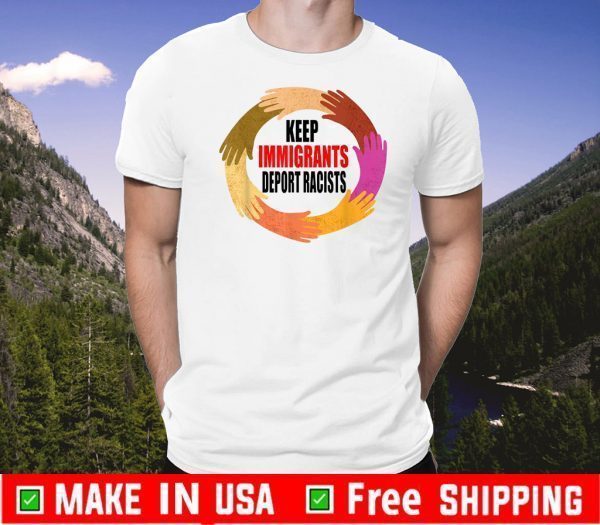 Keep the Immigrants Deport the Racists Tee Shirts