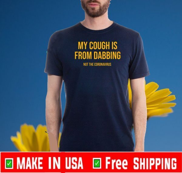 My Cough Is From Dabbing Not The Coronavirus Shirt T-Shirt