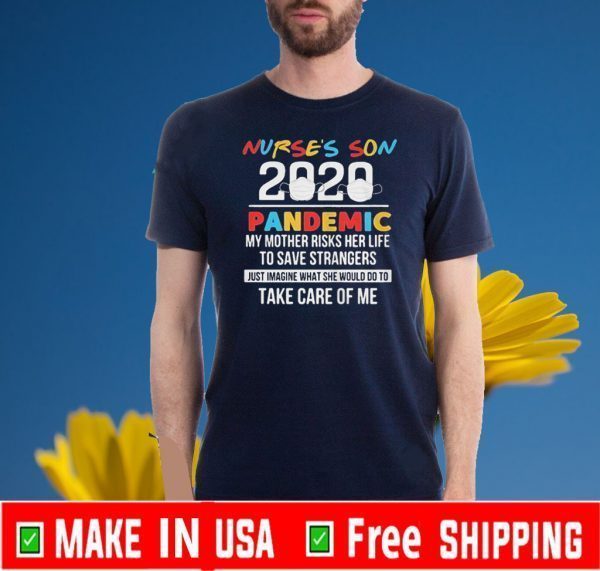 Nurse’s son 2020 pandemic my mother risks her life to save strangers just imagine what she would do to take care of me T-Shirt
