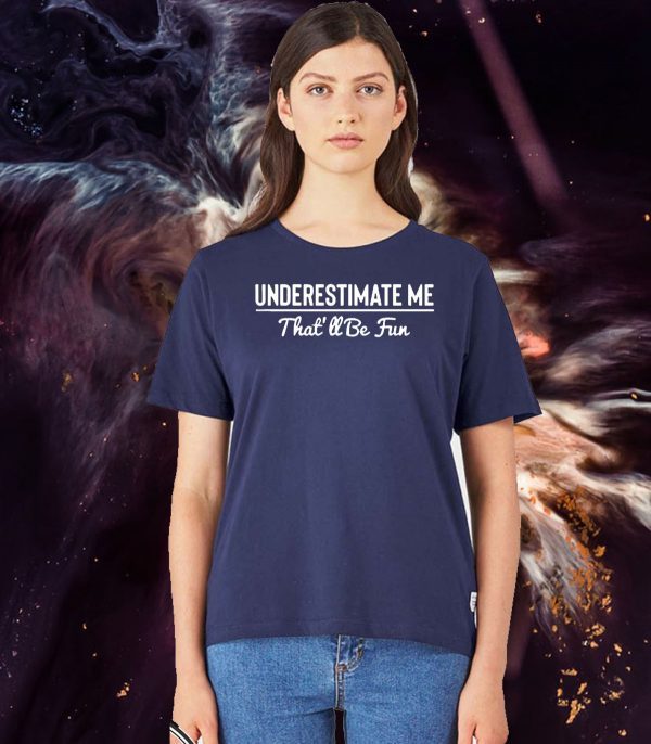 Underestimate Me That’ll Be Fun Tee Shirts