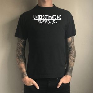Underestimate Me That’ll Be Fun Tee Shirts