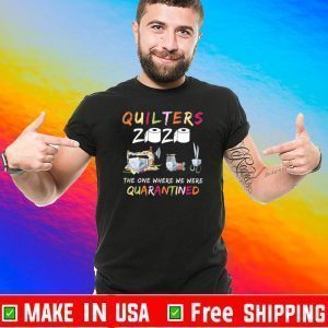 Quilters 2020 The One Where We Were Quarantined Shirt T-Shirt