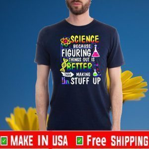Science because figuring things out is better than making stuff up For T-Shirt