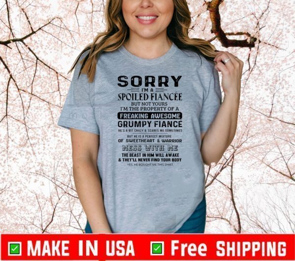 Sorry I’m A Spoiled Fiancee But Not Yours I’m The Property Of A Freaking Awesome Mess With Me Shirt