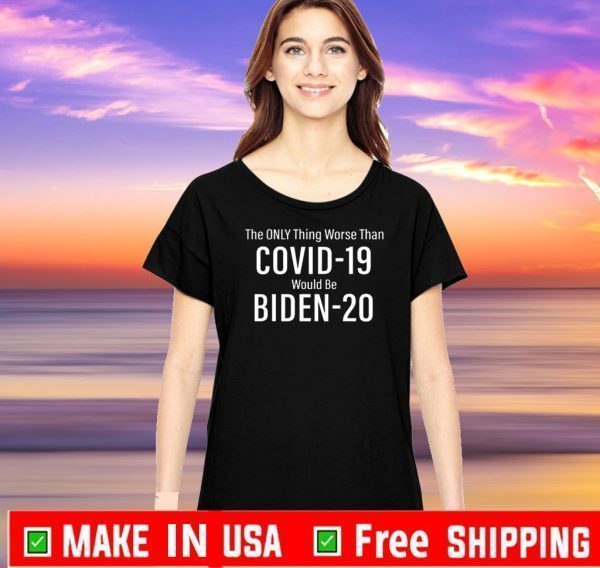 The Only Thing Worse Than Covid 19 Would Be Biden 20 Tee Shirts