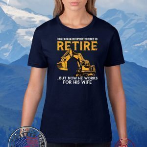 This Excavator Operator Tried To Retire But Now He Works For His Wife Official T-Shirts