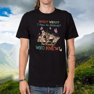 Wait What I Have An Attitude No Really Who Knew Shirt T-Shirt