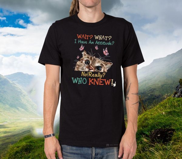 Wait What I Have An Attitude No Really Who Knew Shirt T-Shirt