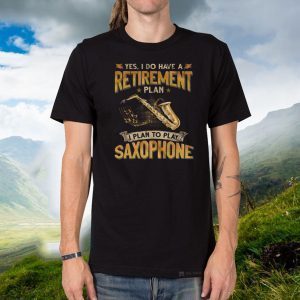 Yes I Do Have A Retirement Plan I Plan To Play Saxophone Shirts