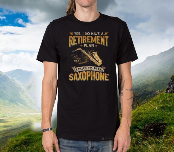 Yes I Do Have A Retirement Plan I Plan To Play Saxophone Shirts