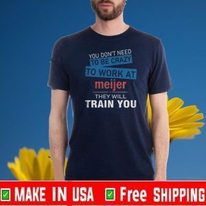 You Don’t Need To Be Crazy To Work At Meijer They Will Train You Official T-Shirt