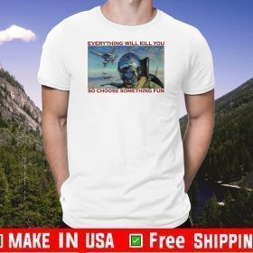 fighter aircraft everything will kill you so choose something fun 2020 T-Shirt