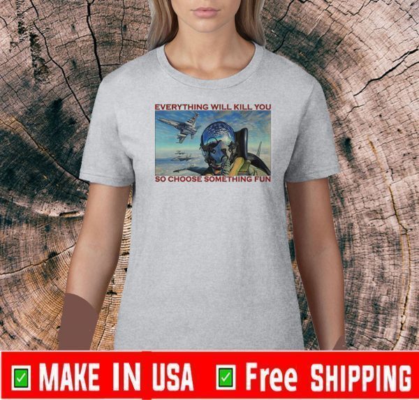 fighter aircraft everything will kill you so choose something fun 2020 T-Shirt
