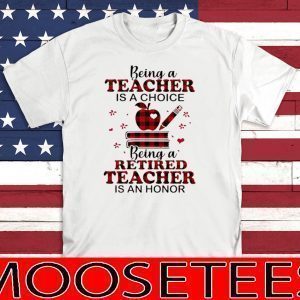 Being A Teacher Is A Choice Being A Retired Teacher Is An Honor Tee Shirts