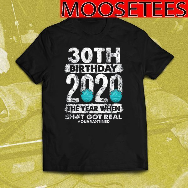 30th Birthday 2020 The Year Shit Got Real 30 years old TShirt