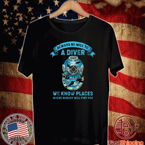 Always Be Nice To A Diver We Know Places Where Nobody Will Find You 2020 T-Shirt