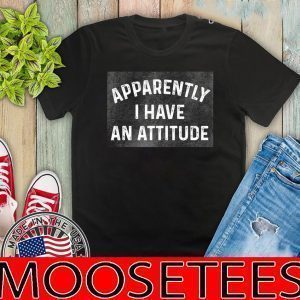 Apparently I Have An Attitude Shirt