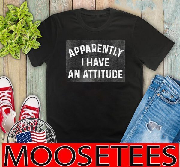 Apparently I Have An Attitude Shirt