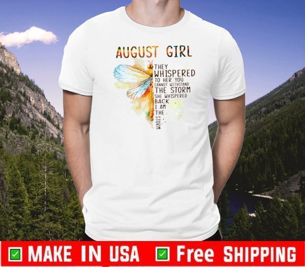 August Girl They Whispered To Her You Cannot Withstand The Storm She Whispered Back I Am The Storm Shirts