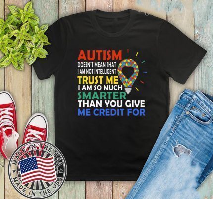 Autism Doesn’t Mean That I Am Not Intelligent Trust Me I Am So Much Smarter Than You Give Me Credit For Shirt