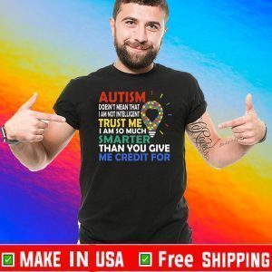 Autism Doesn’t Mean That I Am Not Intelligent Trust Me I Am So Much Smarter Than You Give Me Credit For Shirt