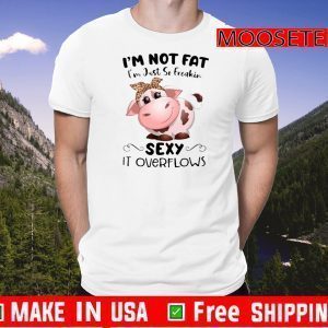 Baby Cow I’m Not Fat I’m Just So Freakin Sexy It Overflows Shirt