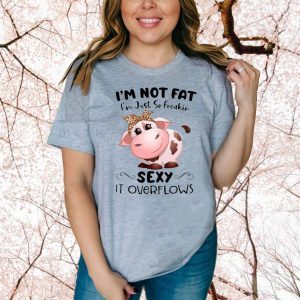 Baby Cow I’m Not Fat I’m Just So Freakin Sexy It Overflows Shirt