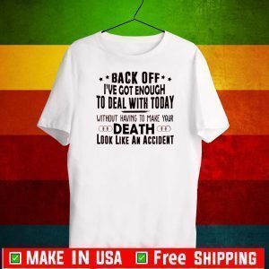 Back Off I’ve Got Enough To Deal With Today Death Look An Accident Official T-Shirt
