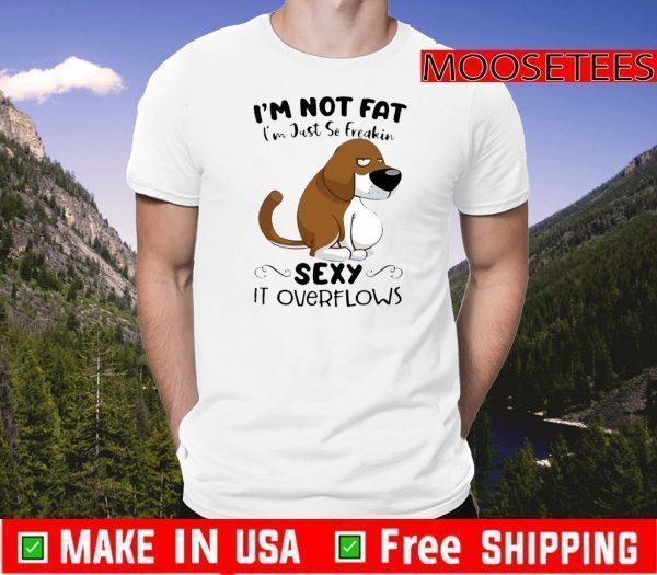 Basset Hound I’m Not Fat I’m Just So Freakin Sexy It Overflows 2021 T-Shirt