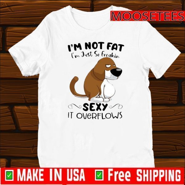 Basset Hound I’m Not Fat I’m Just So Freakin Sexy It Overflows 2021 T-Shirt