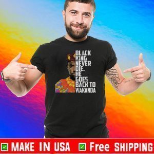 Black King Never Die He Goes Back To Wakanda Shirt