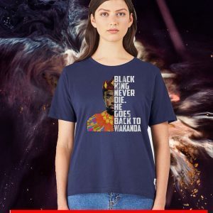 Black King Never Die He Goes Back To Wakanda Shirt