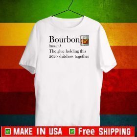 Bourbon The Glue Holding This 2020 Shitshow Together Shirt