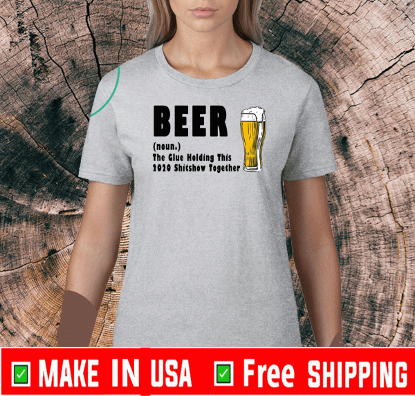 Beer The Glue Holding This 2020 Shitshow Together T-Shirt