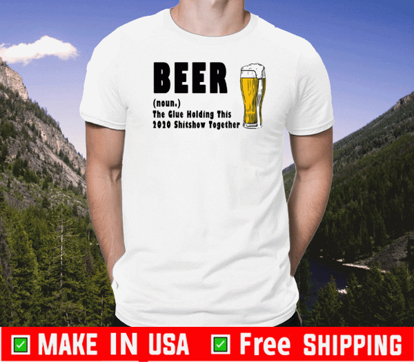 Beer The Glue Holding This 2020 Shitshow Together T-Shirt