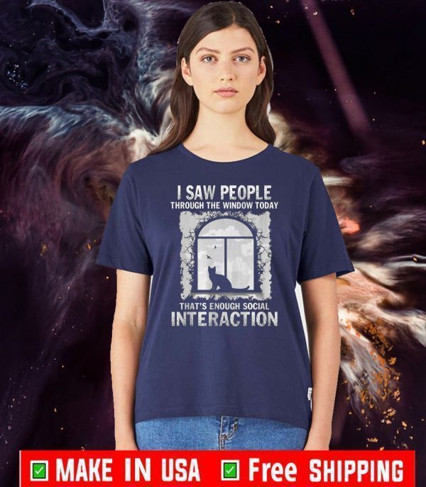I Saw People Through The Window Today That’s Enough Social Interaction Tee Shirts