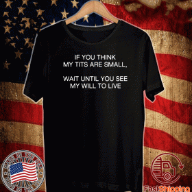 Official If You Think My Tits Are Small Wait Until You See My Will To Live T-Shirt