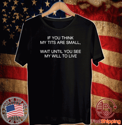 Official If You Think My Tits Are Small Wait Until You See My Will To Live T-Shirt