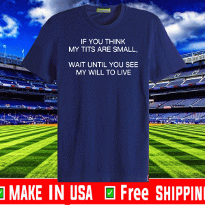 Official If You Think My Tits Are Small Wait Until You See My Will To Live T-Shirt