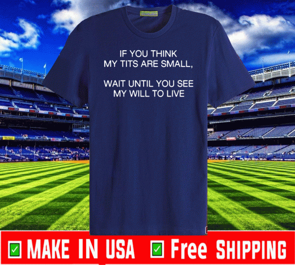 Official If You Think My Tits Are Small Wait Until You See My Will To Live T-Shirt