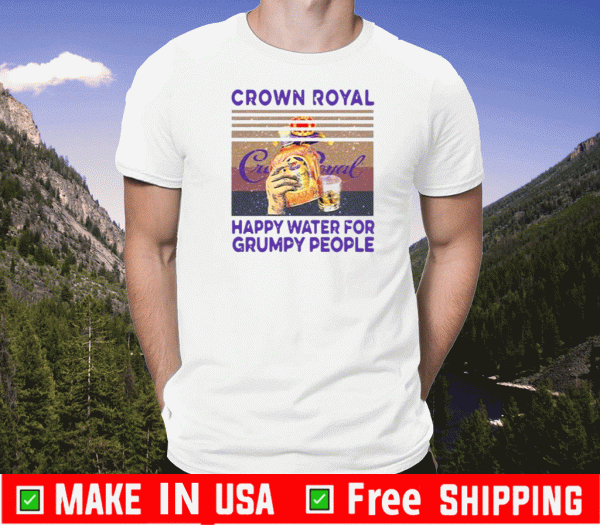 Nice Crown Royal Happy Water For Grumpy People Vintage 2020 T-Shirt