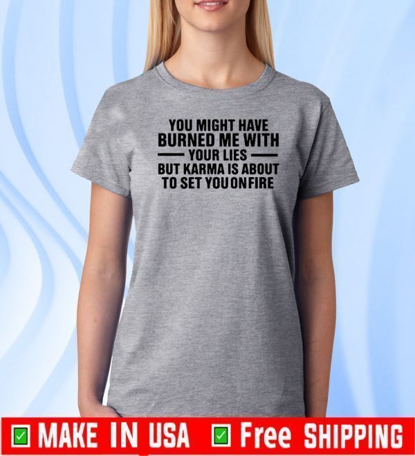 You might have burned me with your lies 2020 T-Shirt