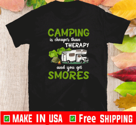 Camping Is Cheaper Than Therapy And You Get Smores Shirt