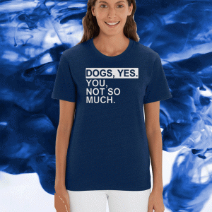 Dogs Yes You Not So Much Tee Shirts