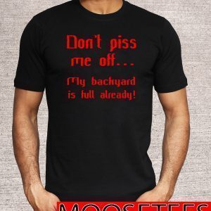 Don’t Piss Me Off My Backyard Is Full Already Tee Shirts