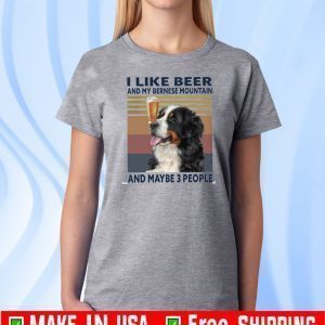 I Like Beer And My Bernese Mountain And Maybe 3 People Tee Shirts